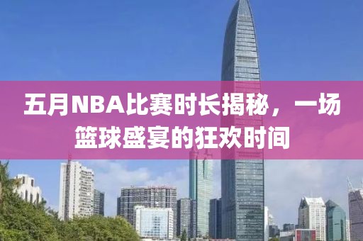 五月NBA比賽時(shí)長(zhǎng)揭秘，一場(chǎng)籃球盛宴的狂歡時(shí)間