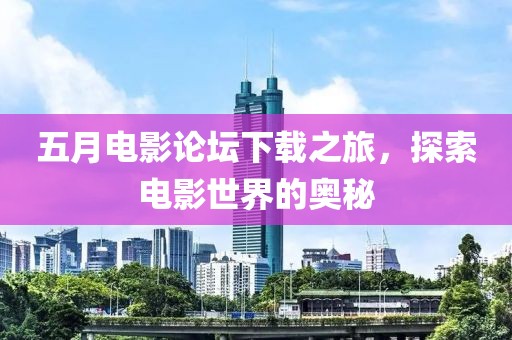 五月電影論壇下載之旅，探索電影世界的奧秘
