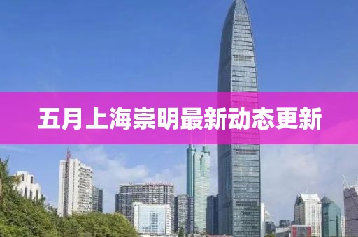 五月上海崇明最新動(dòng)態(tài)更新