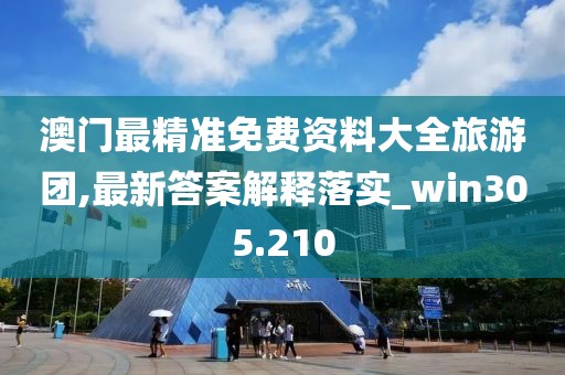 澳門(mén)最精準(zhǔn)免費(fèi)資料大全旅游團(tuán),最新答案解釋落實(shí)_win305.210