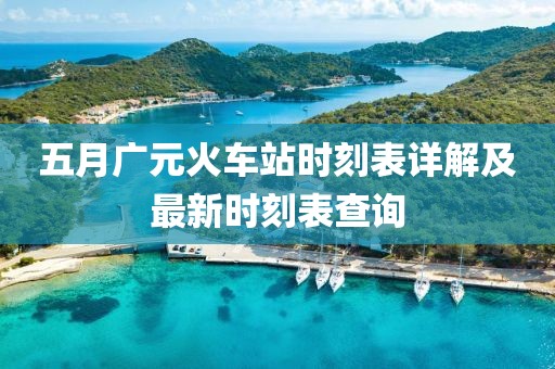 五月廣元火車站時刻表詳解及最新時刻表查詢