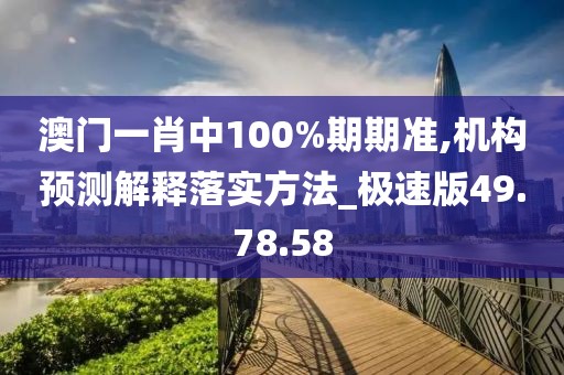 澳門一肖中100%期期準(zhǔn),機構(gòu)預(yù)測解釋落實方法_極速版49.78.58