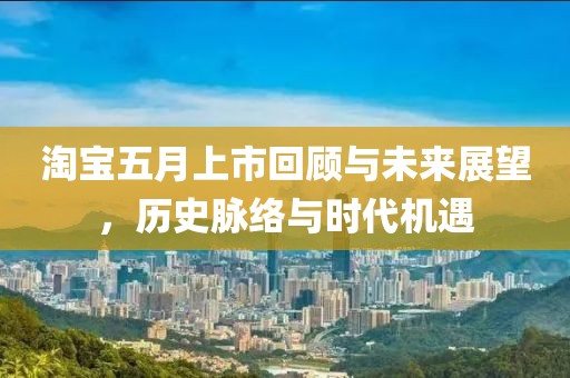 淘寶五月上市回顧與未來展望，歷史脈絡與時代機遇