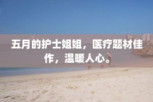 五月的護(hù)士姐姐，醫(yī)療題材佳作，溫暖人心。