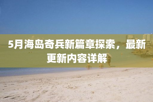 5月海島奇兵新篇章探索，最新更新內(nèi)容詳解