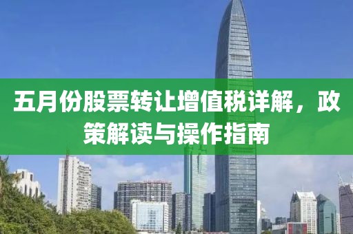 五月份股票轉讓增值稅詳解，政策解讀與操作指南