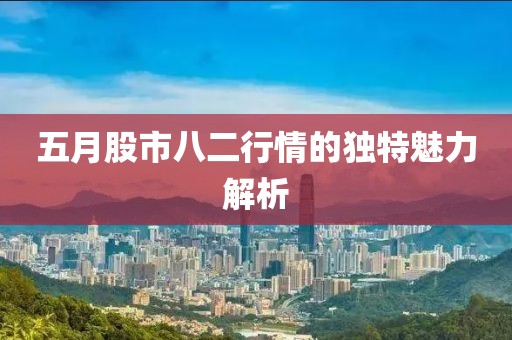 五月股市八二行情的獨(dú)特魅力解析