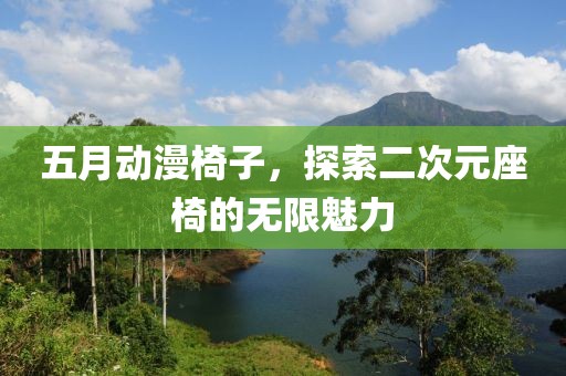 五月動(dòng)漫椅子，探索二次元座椅的無限魅力
