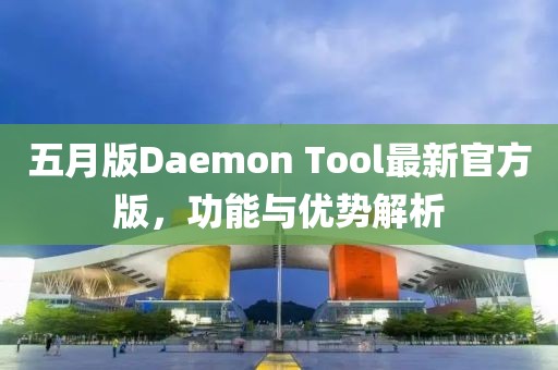 五月版Daemon Tool最新官方版，功能與優(yōu)勢解析