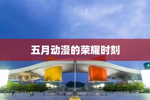 五月動(dòng)漫的榮耀時(shí)刻