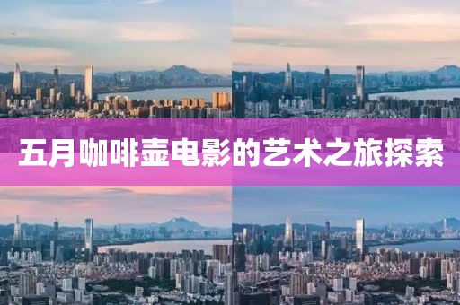 五月咖啡壺電影的藝術(shù)之旅探索