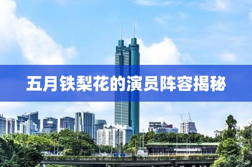 五月鐵梨花的演員陣容揭秘
