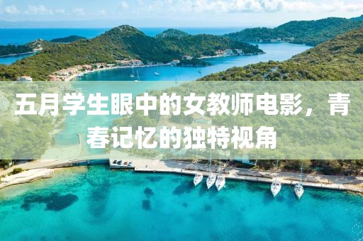 五月學生眼中的女教師電影，青春記憶的獨特視角