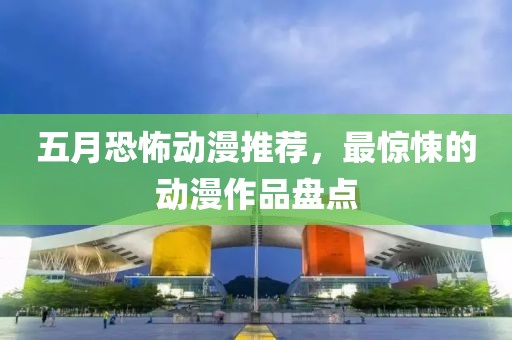 五月恐怖動漫推薦，最驚悚的動漫作品盤點