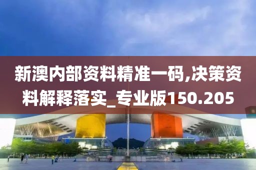 新澳內(nèi)部資料精準(zhǔn)一碼,決策資料解釋落實(shí)_專業(yè)版150.205