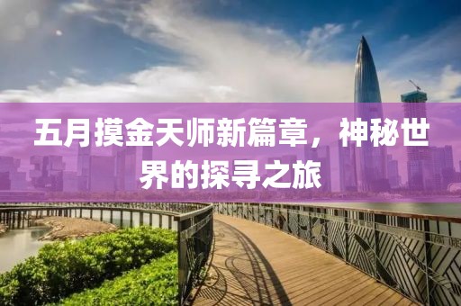 五月摸金天師新篇章，神秘世界的探尋之旅
