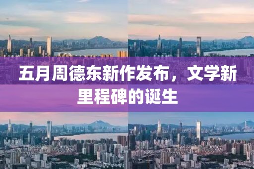 五月周德東新作發(fā)布，文學(xué)新里程碑的誕生