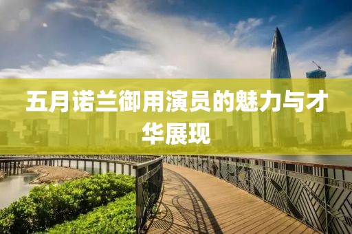 五月諾蘭御用演員的魅力與才華展現(xiàn)
