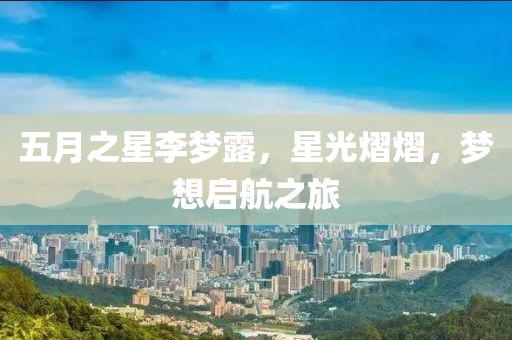 五月之星李夢(mèng)露，星光熠熠，夢(mèng)想啟航之旅