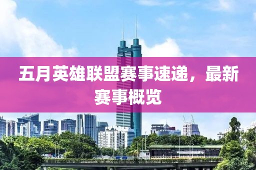 五月英雄聯(lián)盟賽事速遞，最新賽事概覽