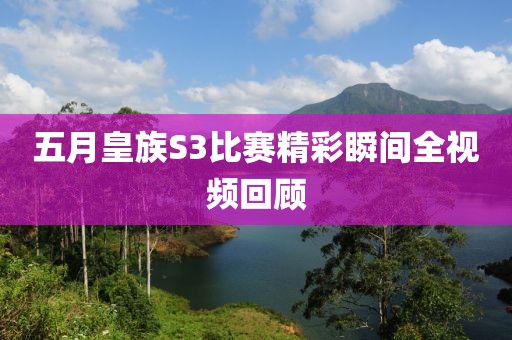 五月皇族S3比賽精彩瞬間全視頻回顧