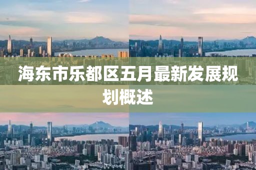 海東市樂都區(qū)五月最新發(fā)展規(guī)劃概述