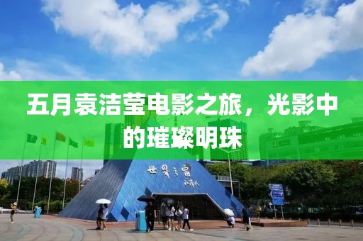 五月袁潔瑩電影之旅，光影中的璀璨明珠