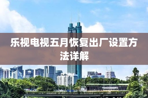 樂視電視五月恢復(fù)出廠設(shè)置方法詳解