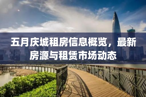 五月慶城租房信息概覽，最新房源與租賃市場動態(tài)