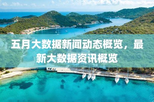 五月大數(shù)據(jù)新聞動態(tài)概覽，最新大數(shù)據(jù)資訊概覽