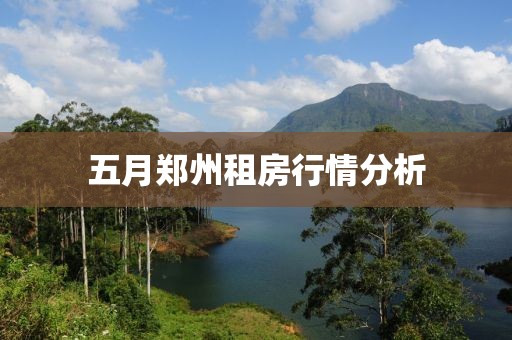 五月鄭州租房行情分析