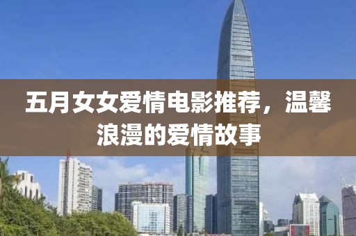五月女女愛(ài)情電影推薦，溫馨浪漫的愛(ài)情故事