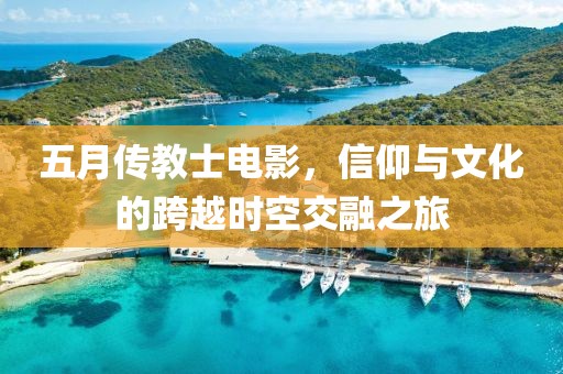 五月傳教士電影，信仰與文化的跨越時空交融之旅
