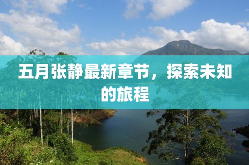 五月張靜最新章節(jié)，探索未知的旅程