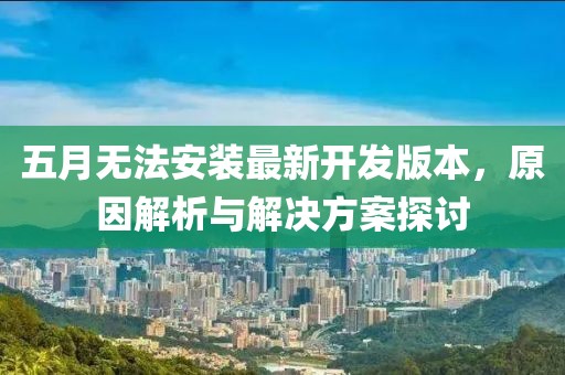 五月無法安裝最新開發(fā)版本，原因解析與解決方案探討