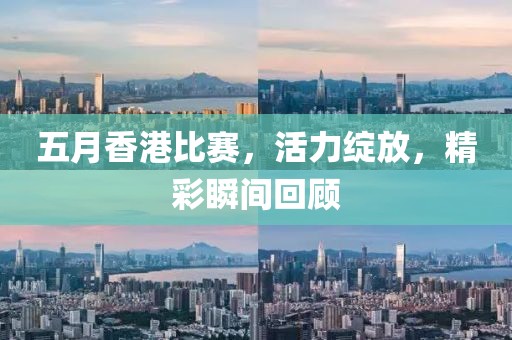 五月香港比賽，活力綻放，精彩瞬間回顧