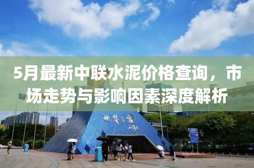 5月最新中聯(lián)水泥價(jià)格查詢，市場走勢與影響因素深度解析