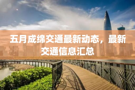 五月成綿交通最新動(dòng)態(tài)，最新交通信息匯總