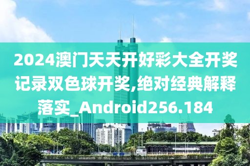 2024澳門天天開好彩大全開獎記錄雙色球開獎,絕對經(jīng)典解釋落實(shí)_Android256.184