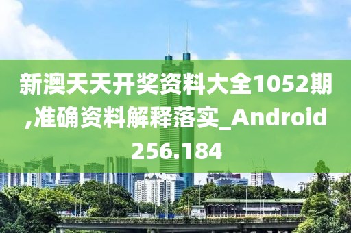 新澳天天開獎資料大全1052期,準確資料解釋落實_Android256.184