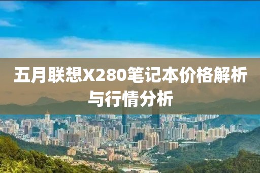 五月聯想X280筆記本價格解析與行情分析