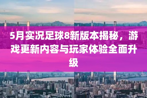 5月實況足球8新版本揭秘，游戲更新內(nèi)容與玩家體驗全面升級