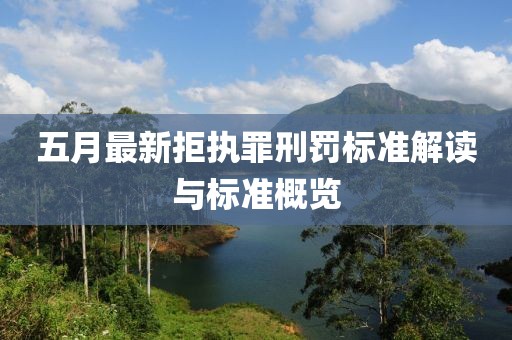 五月最新拒執(zhí)罪刑罰標準解讀與標準概覽