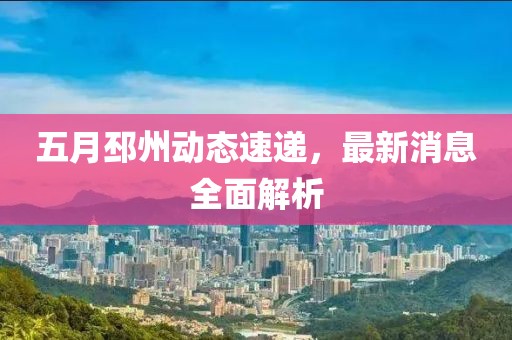 五月邳州動態(tài)速遞，最新消息全面解析