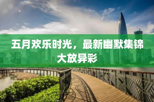 五月歡樂時光，最新幽默集錦大放異彩