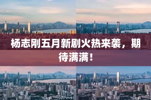楊志剛五月新劇火熱來襲，期待滿滿！