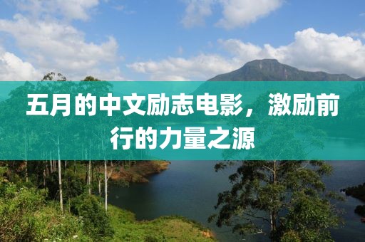 五月的中文勵志電影，激勵前行的力量之源