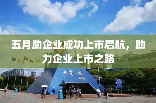 五月助企業(yè)成功上市啟航，助力企業(yè)上市之路