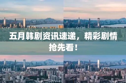 五月韓劇資訊速遞，精彩劇情搶先看！