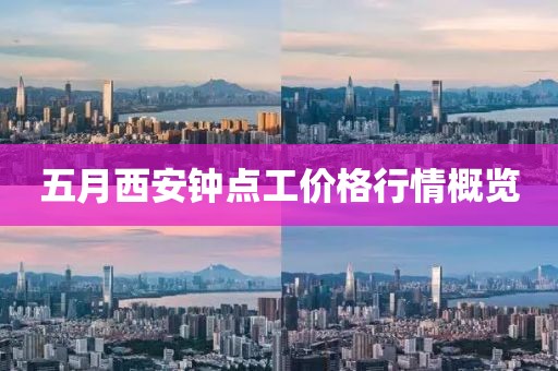 五月西安鐘點工價格行情概覽